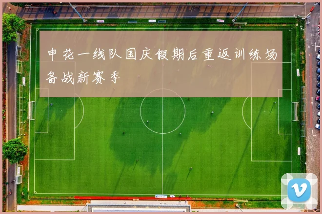 申花一线队国庆假期后重返训练场备战新赛季