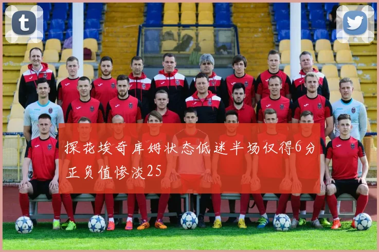 探花埃奇库姆状态低迷半场仅得6分正负值惨淡25