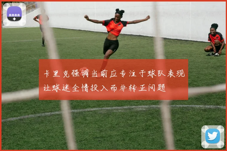 卡里克强调当前应专注于球队表现让球迷全情投入而非转正问题