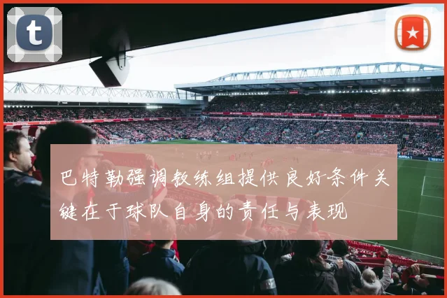巴特勒强调教练组提供良好条件关键在于球队自身的责任与表现