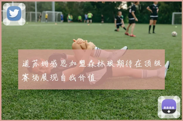 道苏姆感恩加盟森林狼期待在顶级赛场展现自我价值