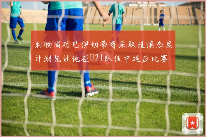 利物浦对巴伊切蒂奇采取谨慎态度计划先让他在U21队伍中适应比赛