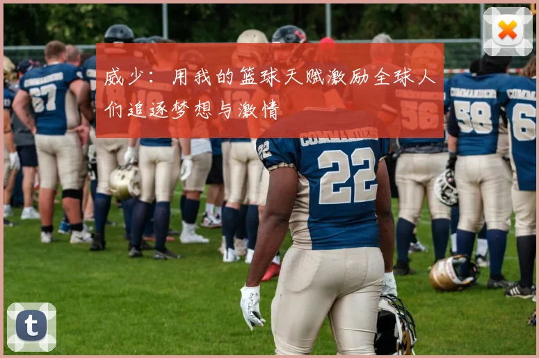 威少：用我的篮球天赋激励全球人们追逐梦想与激情