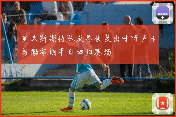 里夫斯期待队友尽快复出呼吁卢卡与勒布朗早日回归赛场